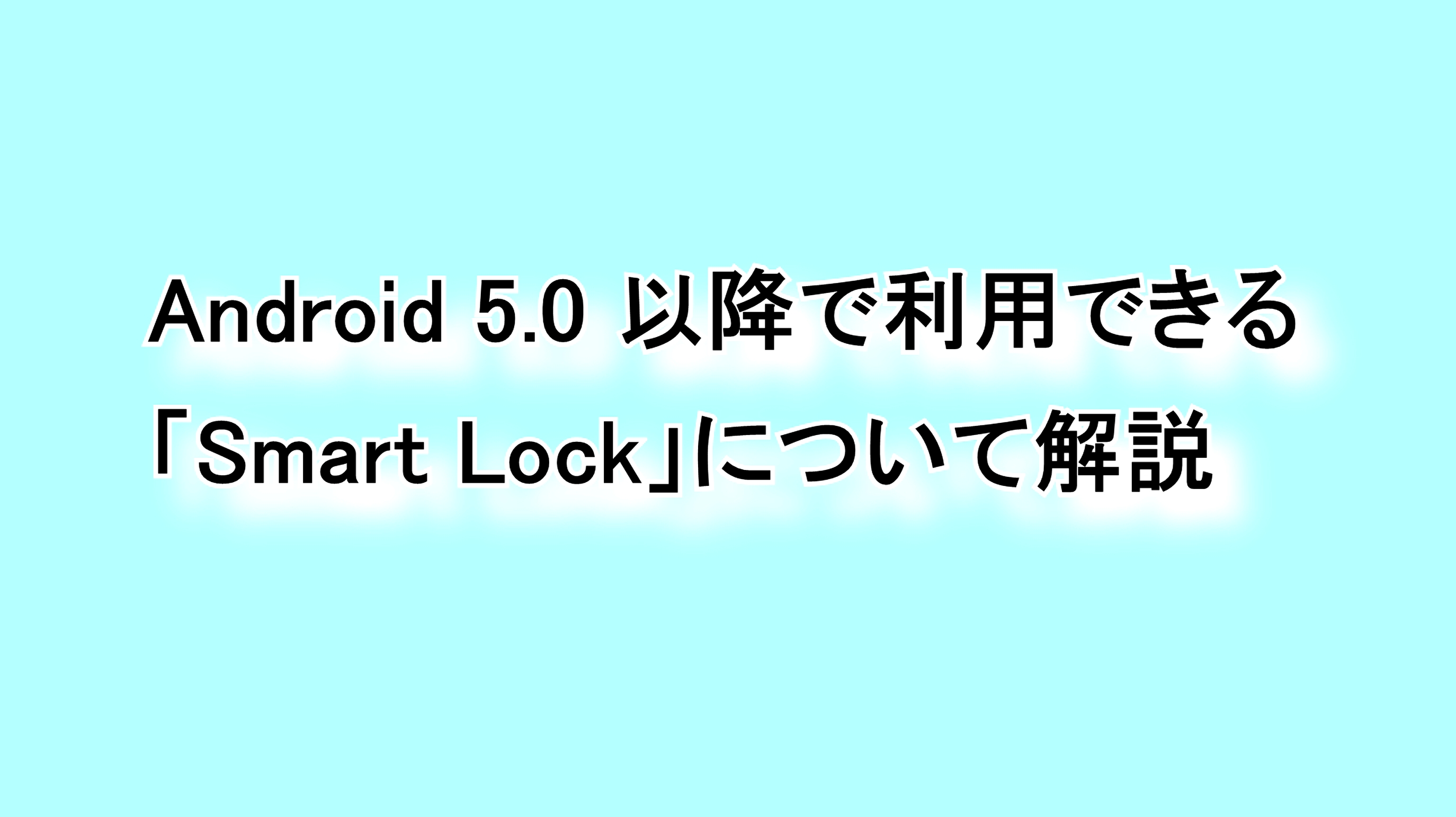 Android 5.0以降で利用できる「Smart Lock」について解説