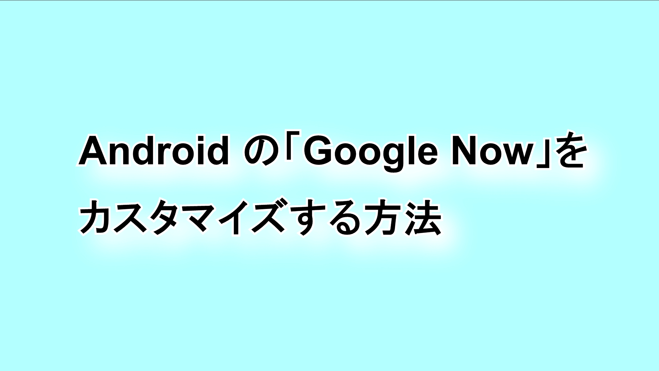 Androidの「Google Now」をカスタマイズする方法