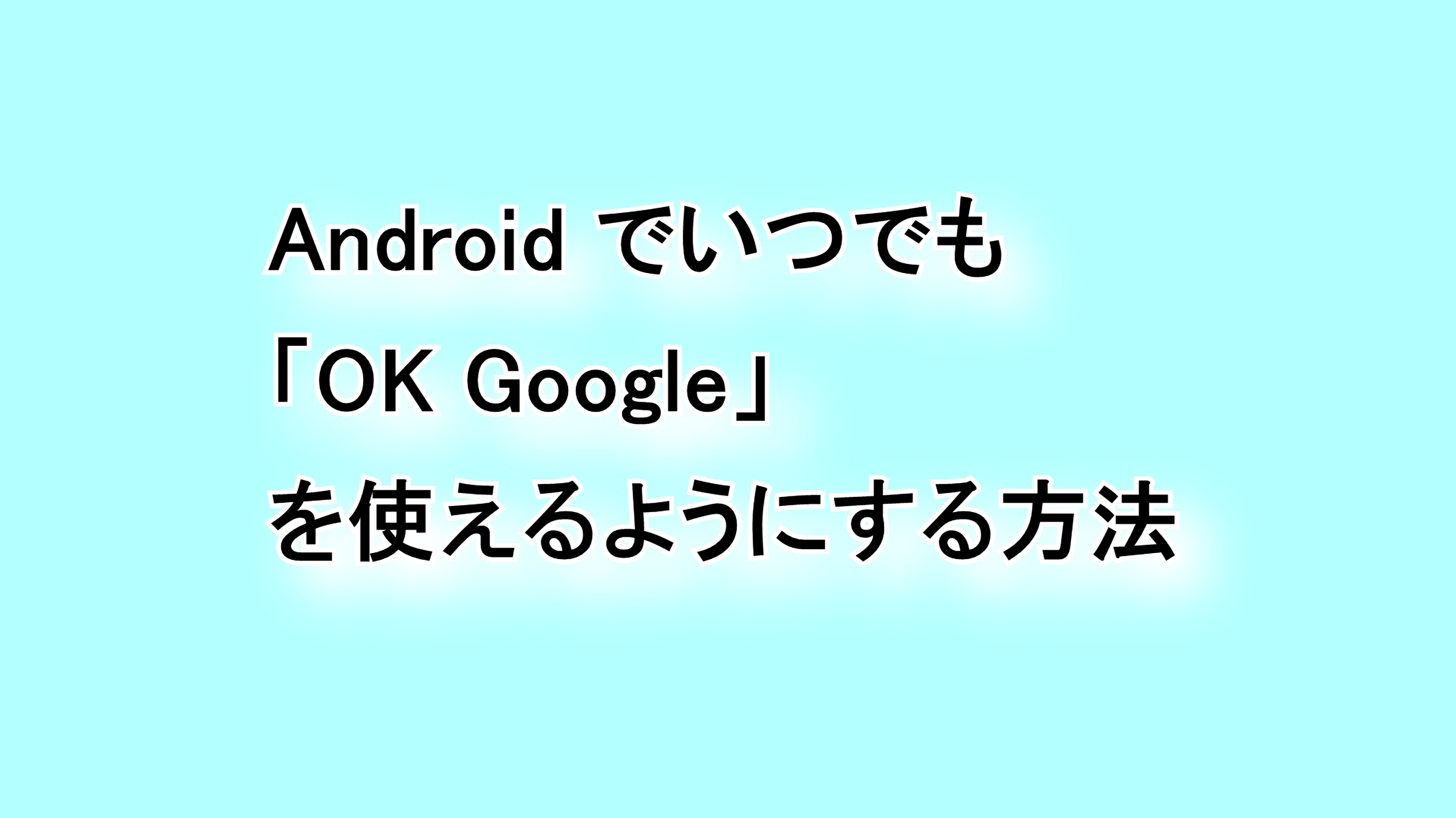 Androidでいつでも「OK Google」を使えるようにする方法