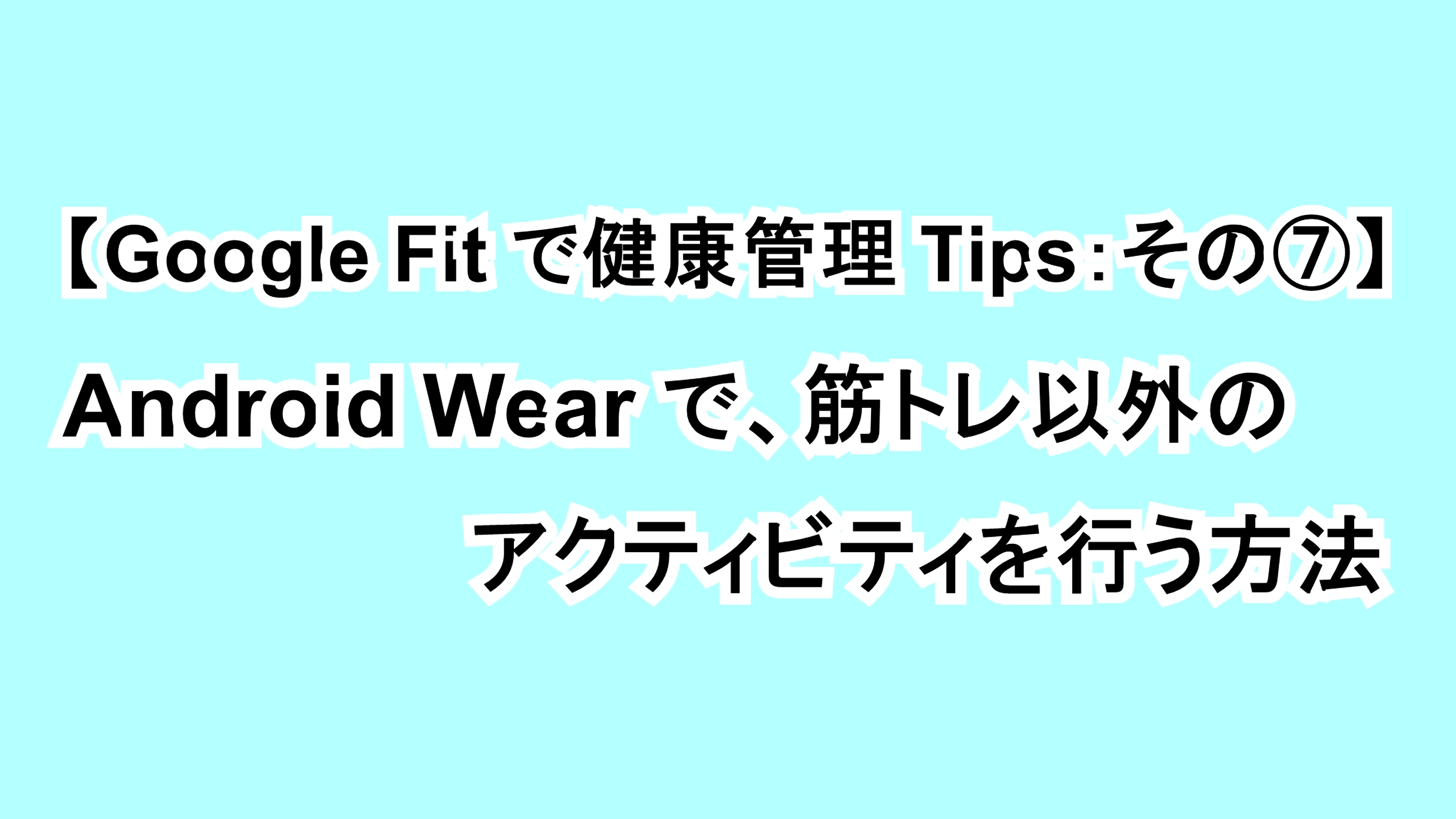 【Google Fitで健康管理Tips：その⑦】Android Wearで筋トレ以外のアクティビティを行う方法