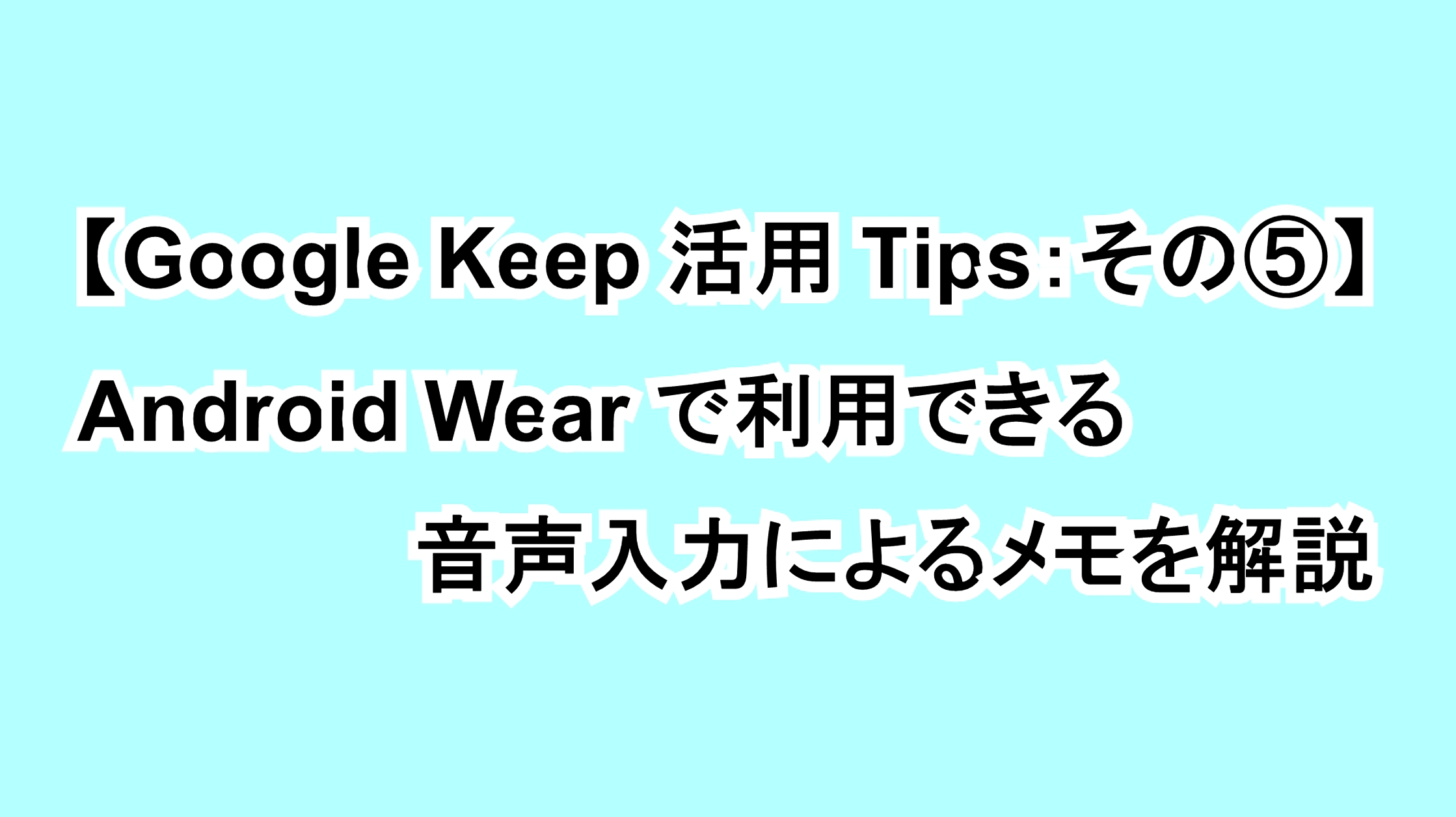 【Google Keep活用Tips：その⑤】Android Wearで利用できる音声入力によるメモを解説