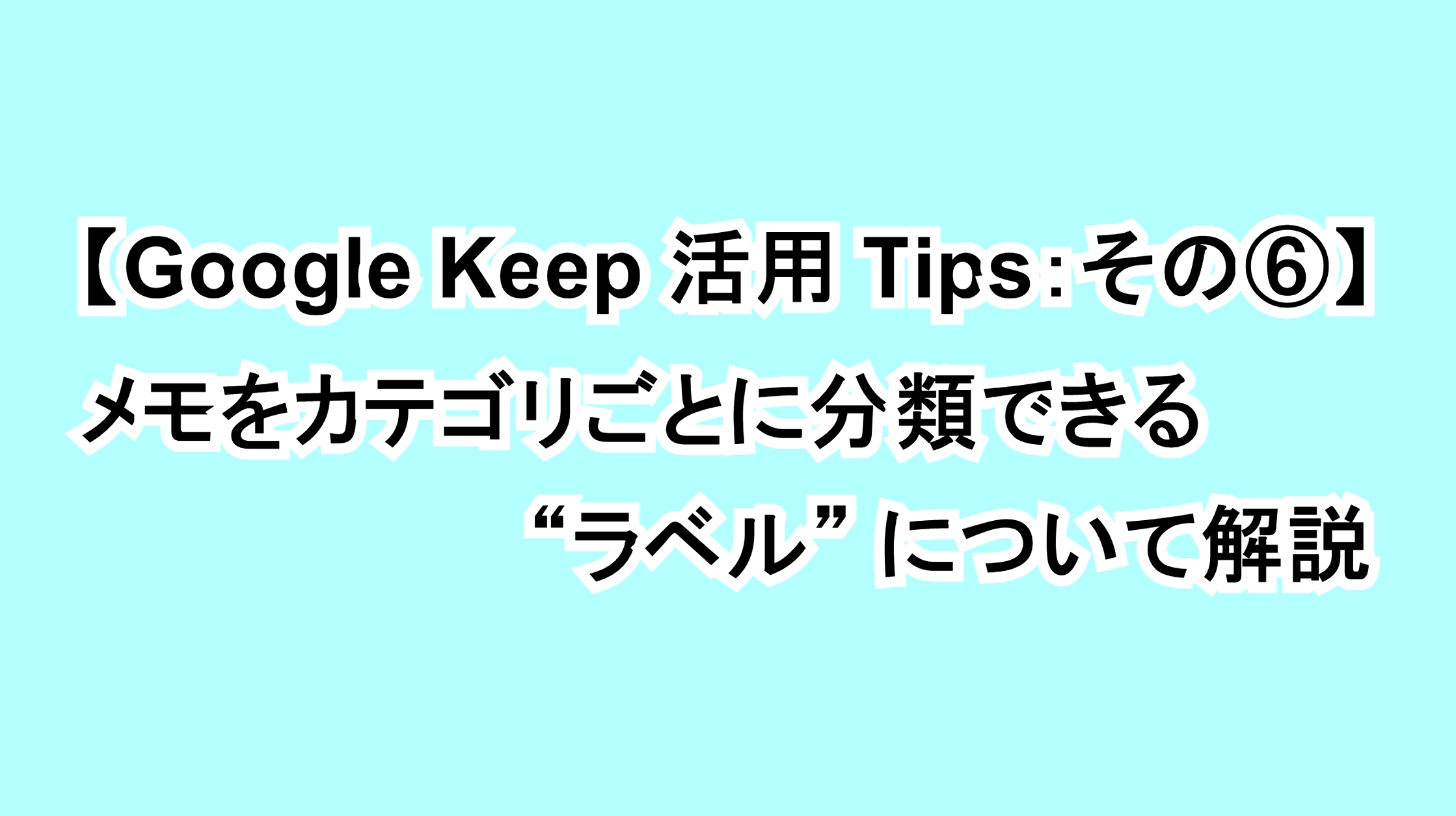 【Google Keep活用Tips：その⑥】メモをカテゴリごとに分類できる“ラベル”について解説