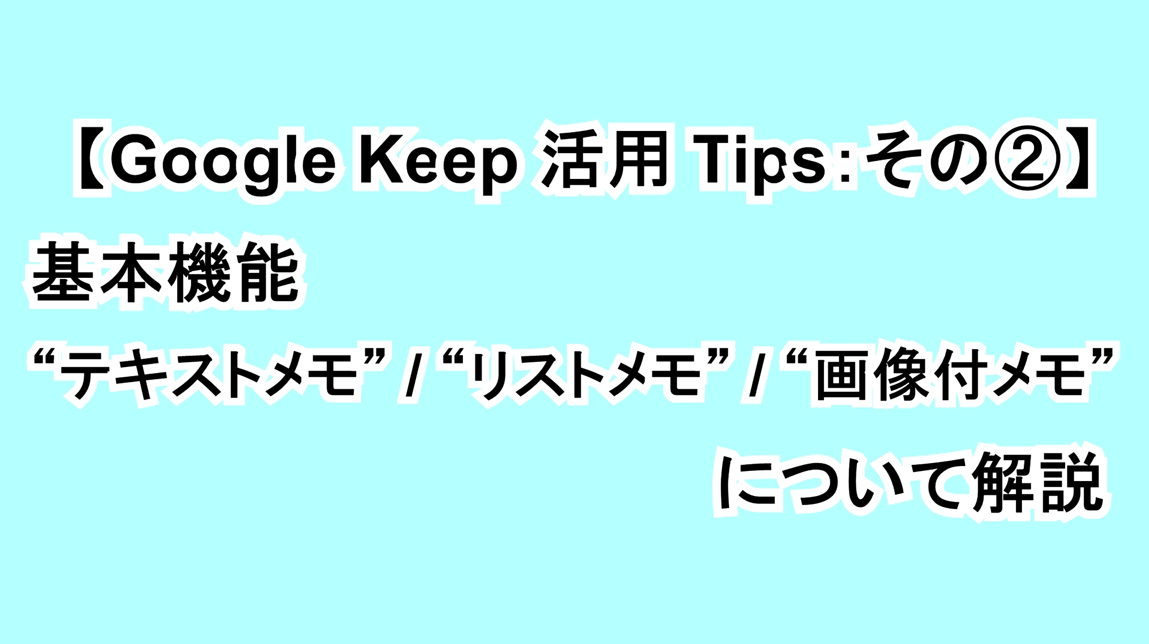 【Google Keep活用Tips：その②】基本機能“テキストメモ”“リストメモ”“画像付メモ”について解説