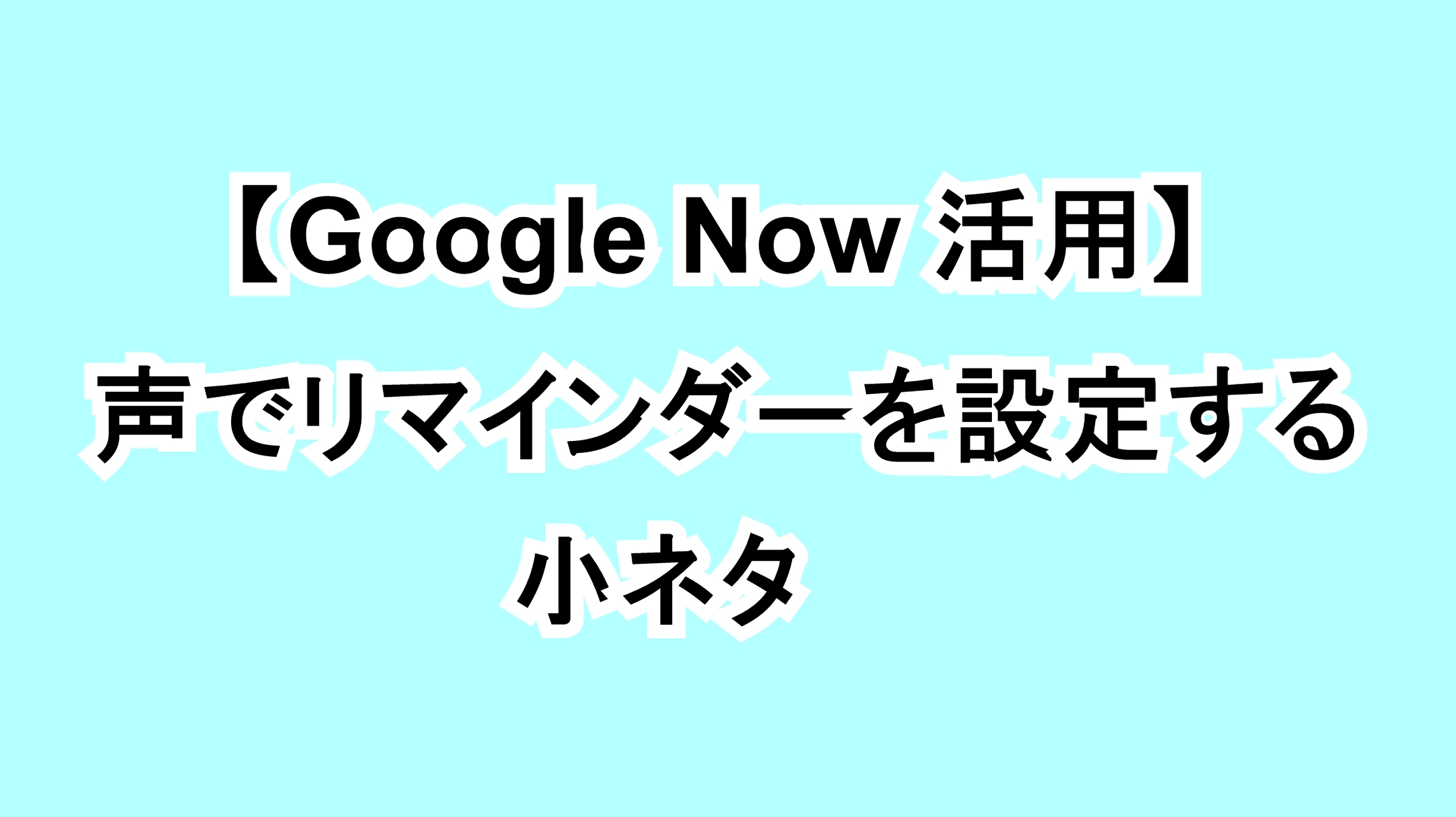 【Google Now活用】声でリマインダーを設定する小ネタ