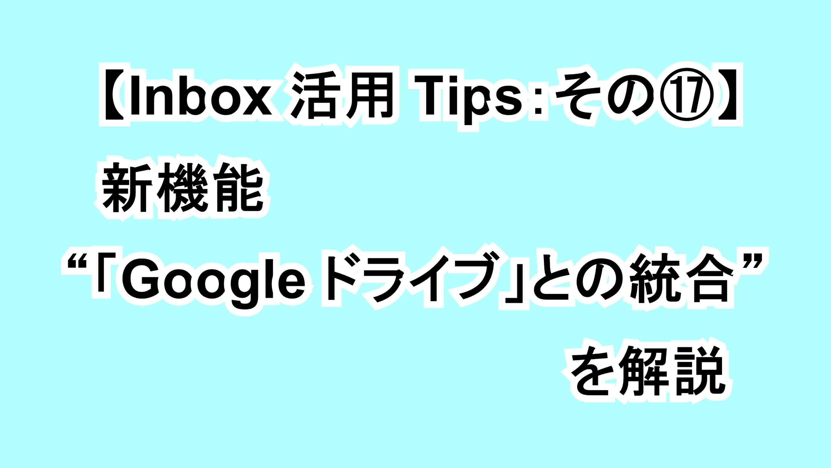 【Inbox活用Tips：その⑰】新機能“「Google ドライブ」との統合”を解説