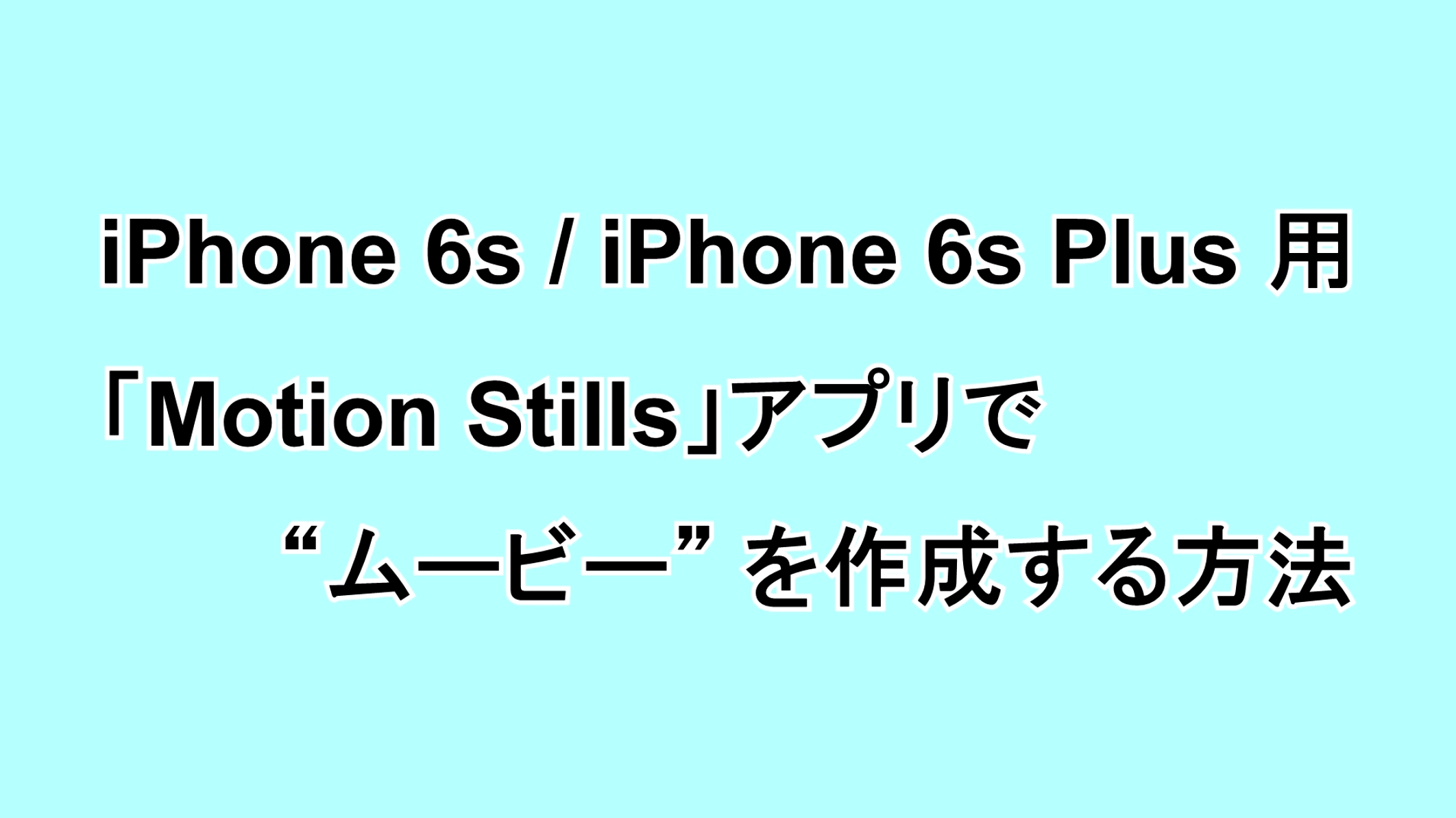 iPhone 6s/6s Plus用 「Motion Stills」アプリで“ムービー”を作成する方法