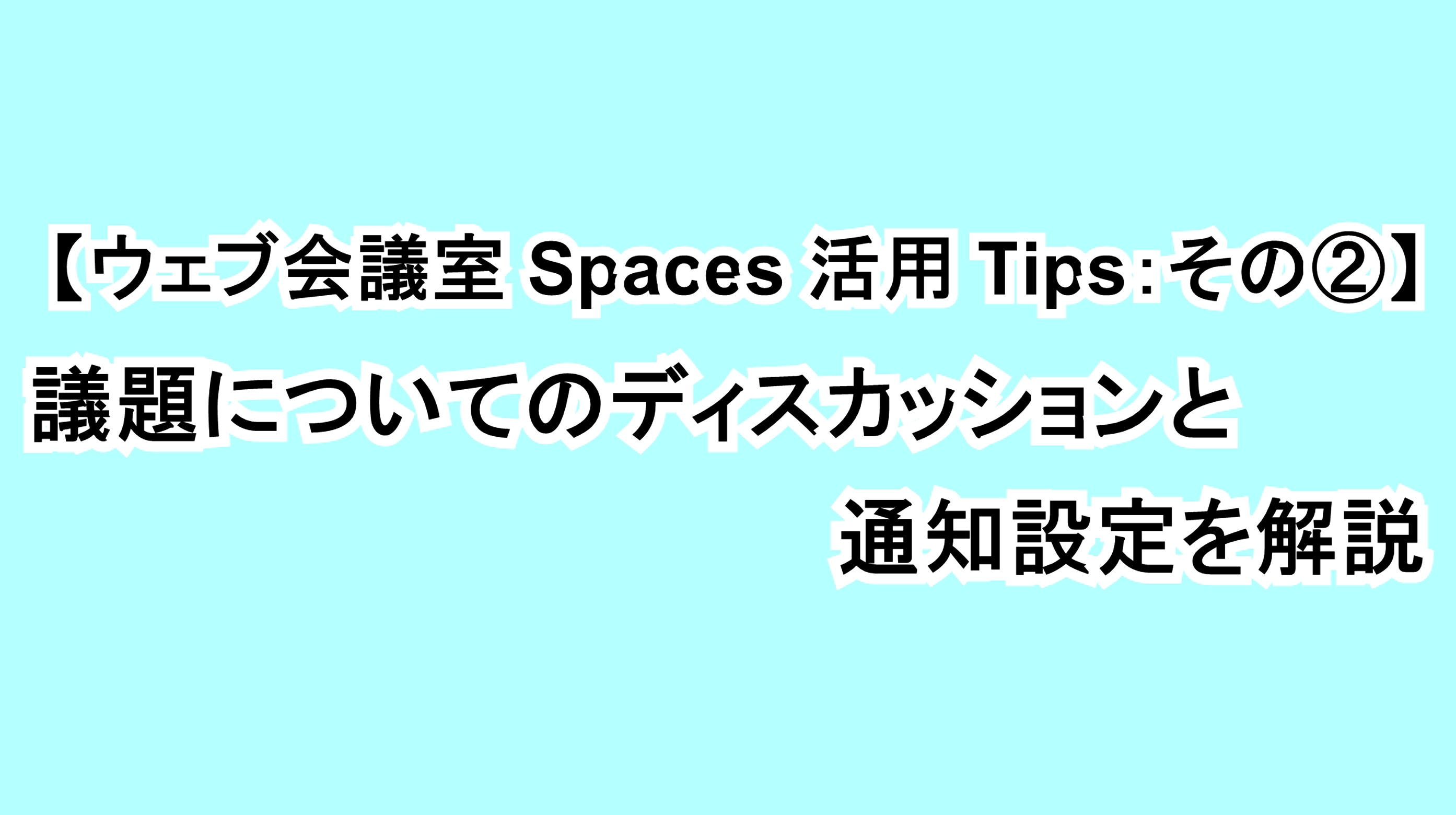 【ウェブ会議室Spaces活用Tips：その②】議題についてディスカッションと通知設定を解説