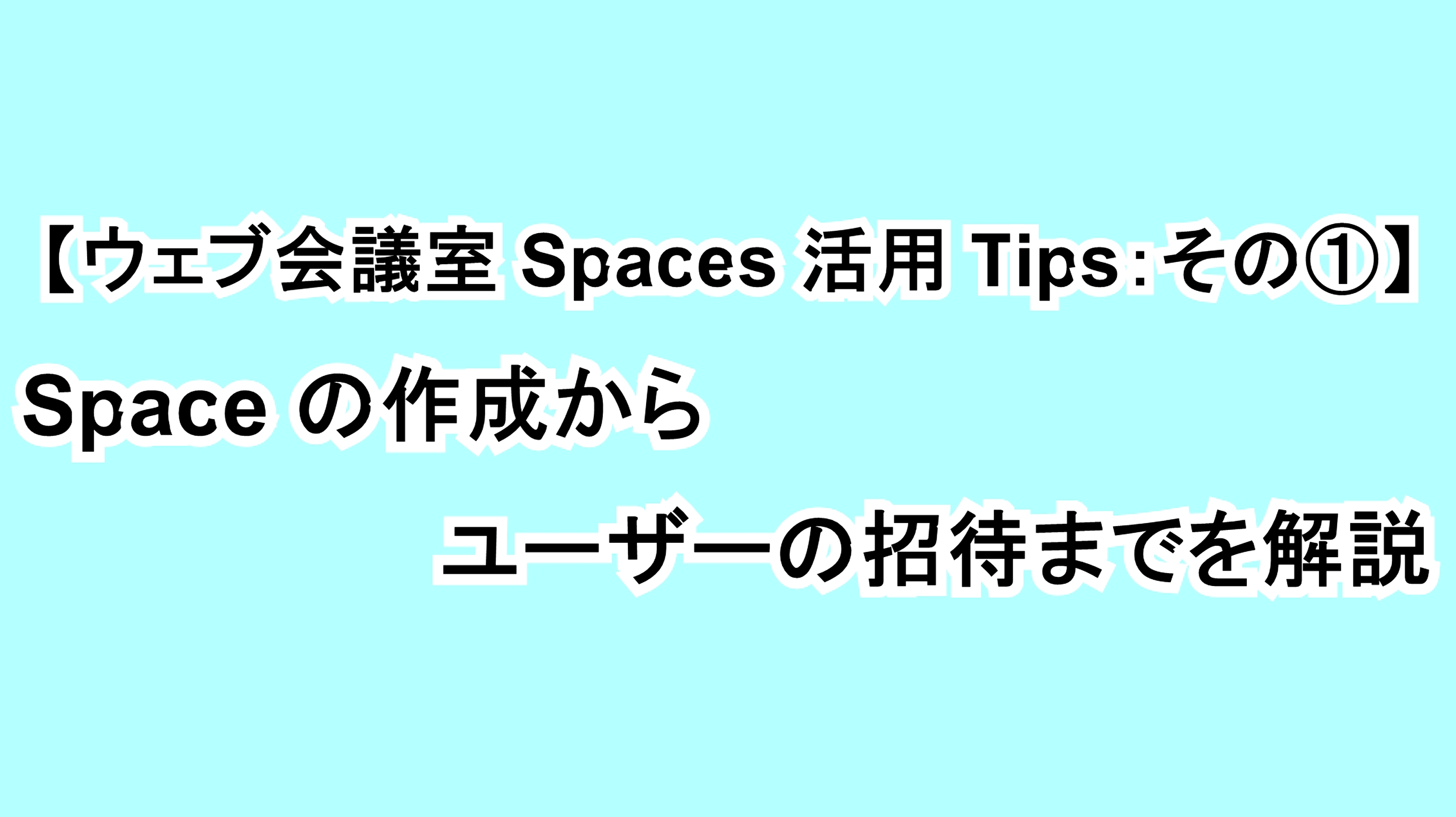【ウェブ会議室Spaces活用Tips：その①】Spaceの作成からユーザーの招待までを解説