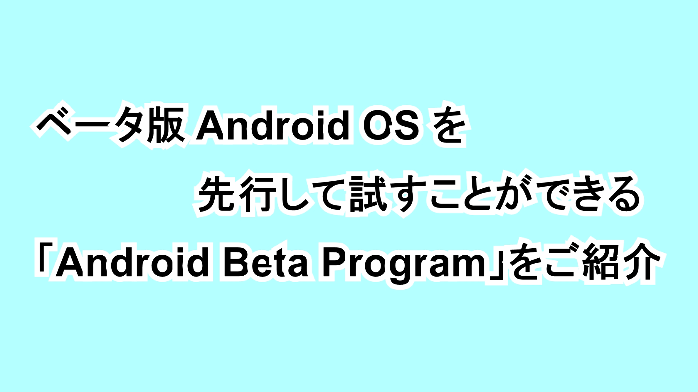 ベータ版Android OSを先行して試すことができる「Android Beta Program」をご紹介