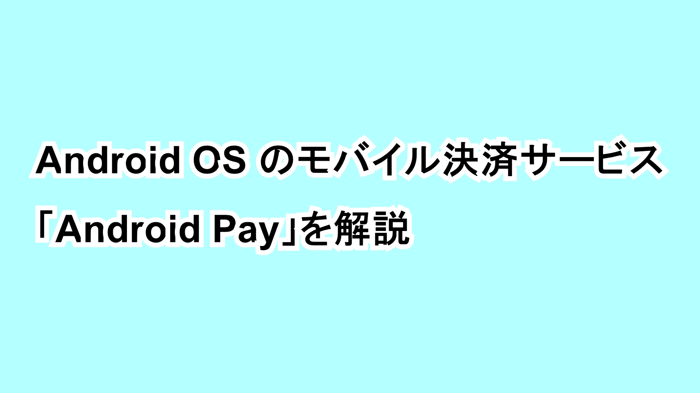 Android OSのモバイル決済サービス「Android Pay」を解説