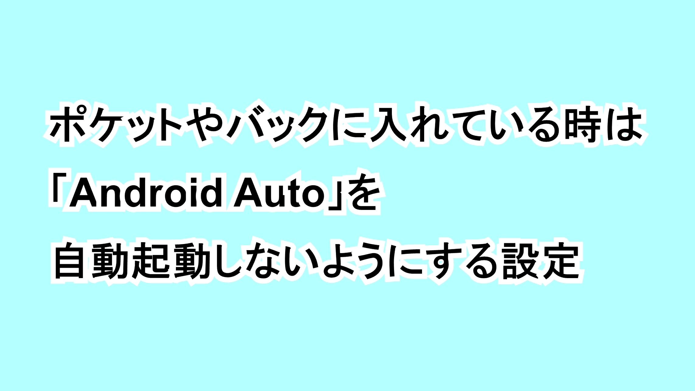ポケットやバックに入れている時は「Android Auto」を自動起動しないようにする設定