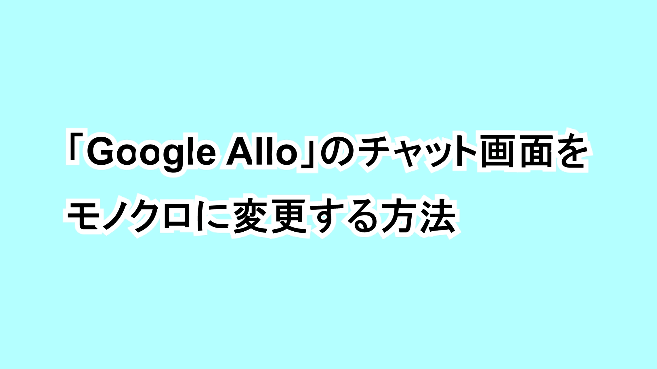 「Google Allo」のチャット画面をモノクロに変更する方法