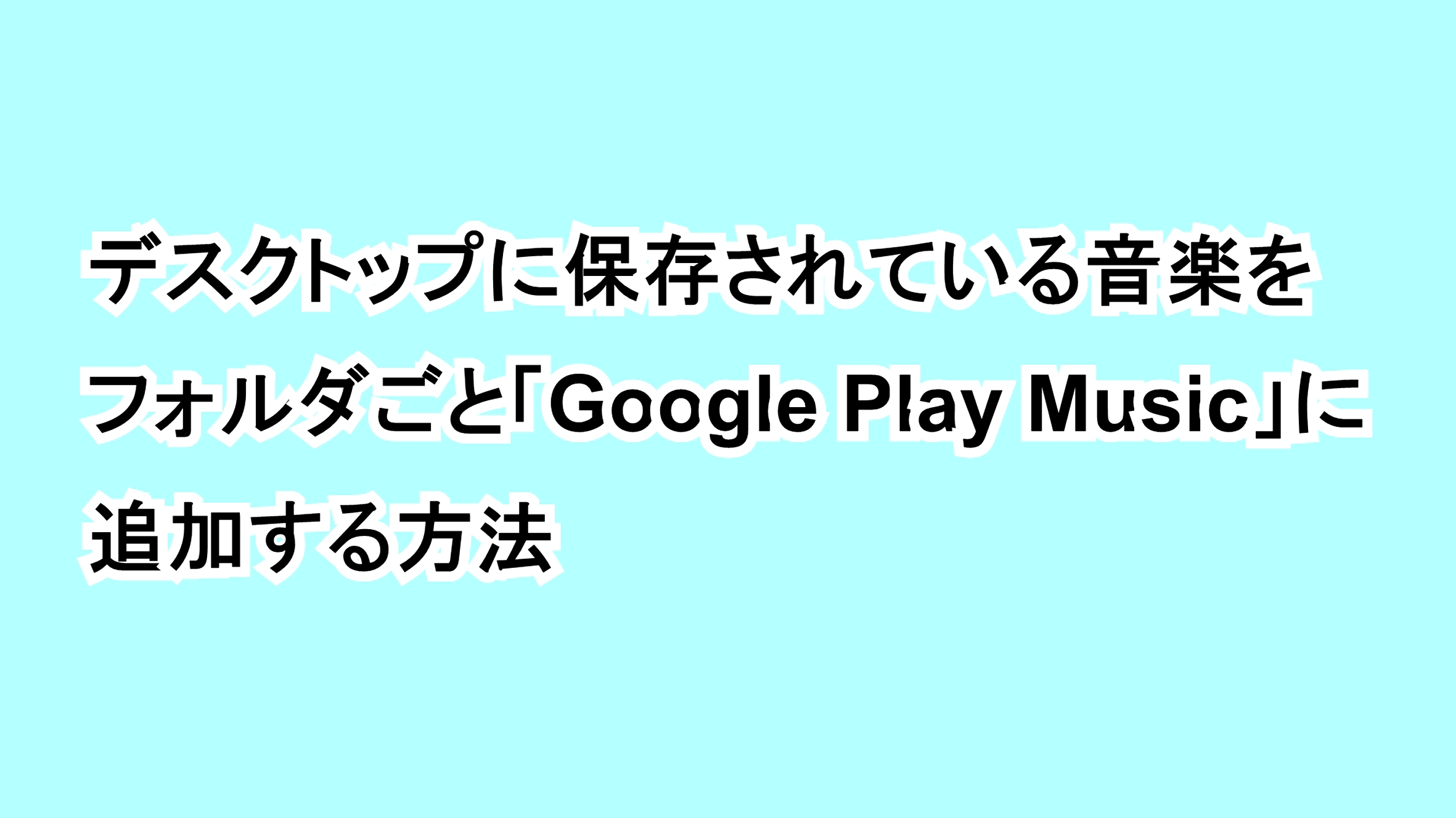 デスクトップに保存されている音楽をフォルダごと「Google Play Music」に追加する方法