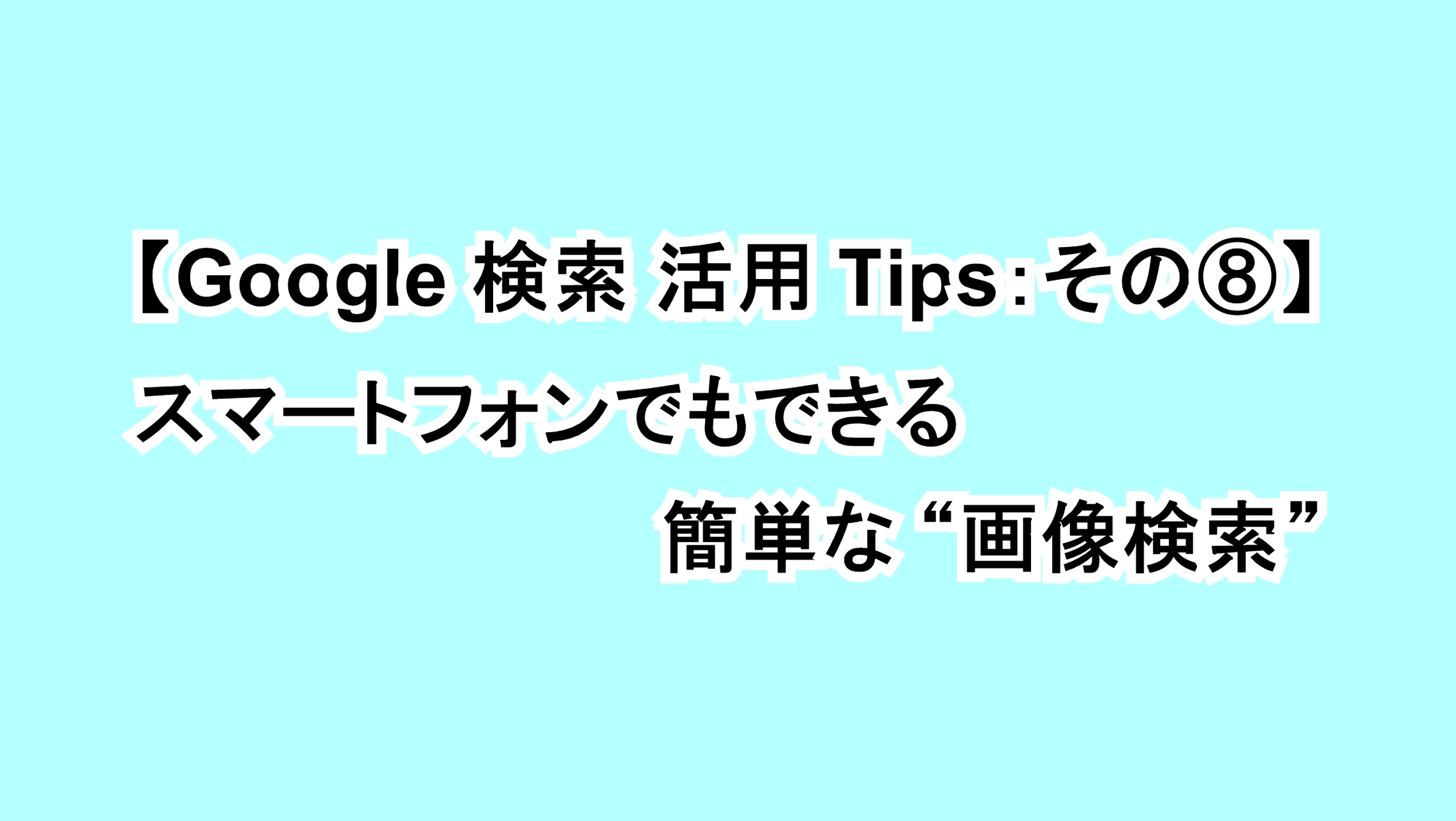 【Google 検索活用Tips：その⑧】スマートフォンでもできる簡単な“画像検索”