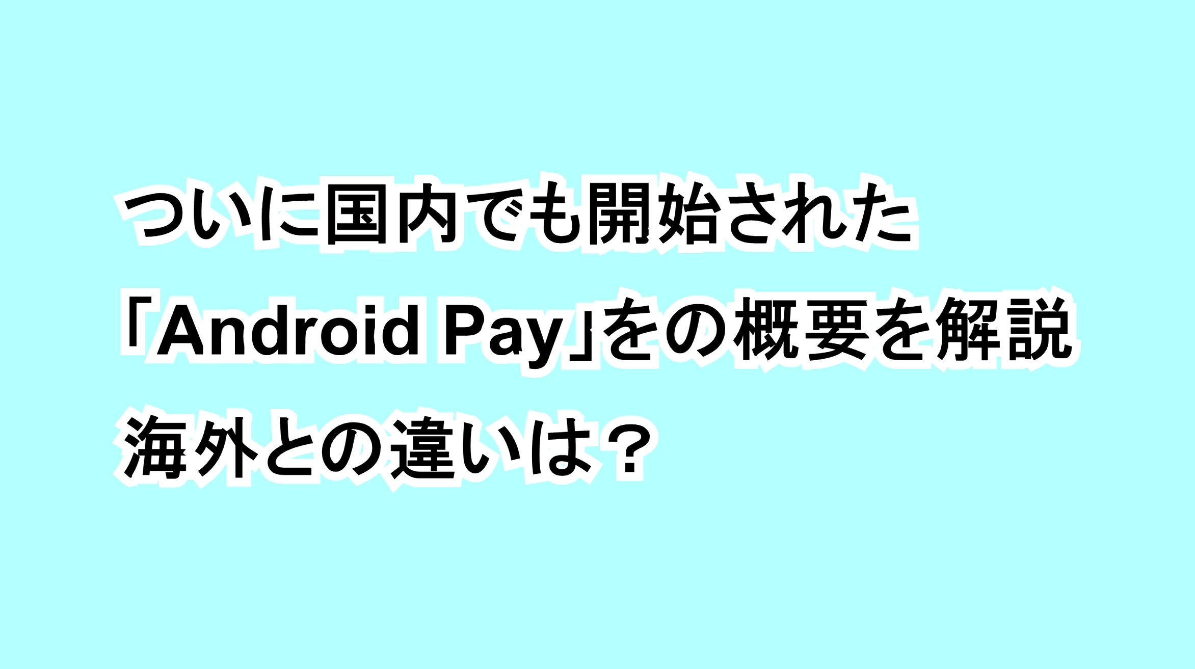 ついに国内でも開始された「Android Pay」の概要を解説、海外との違いは？