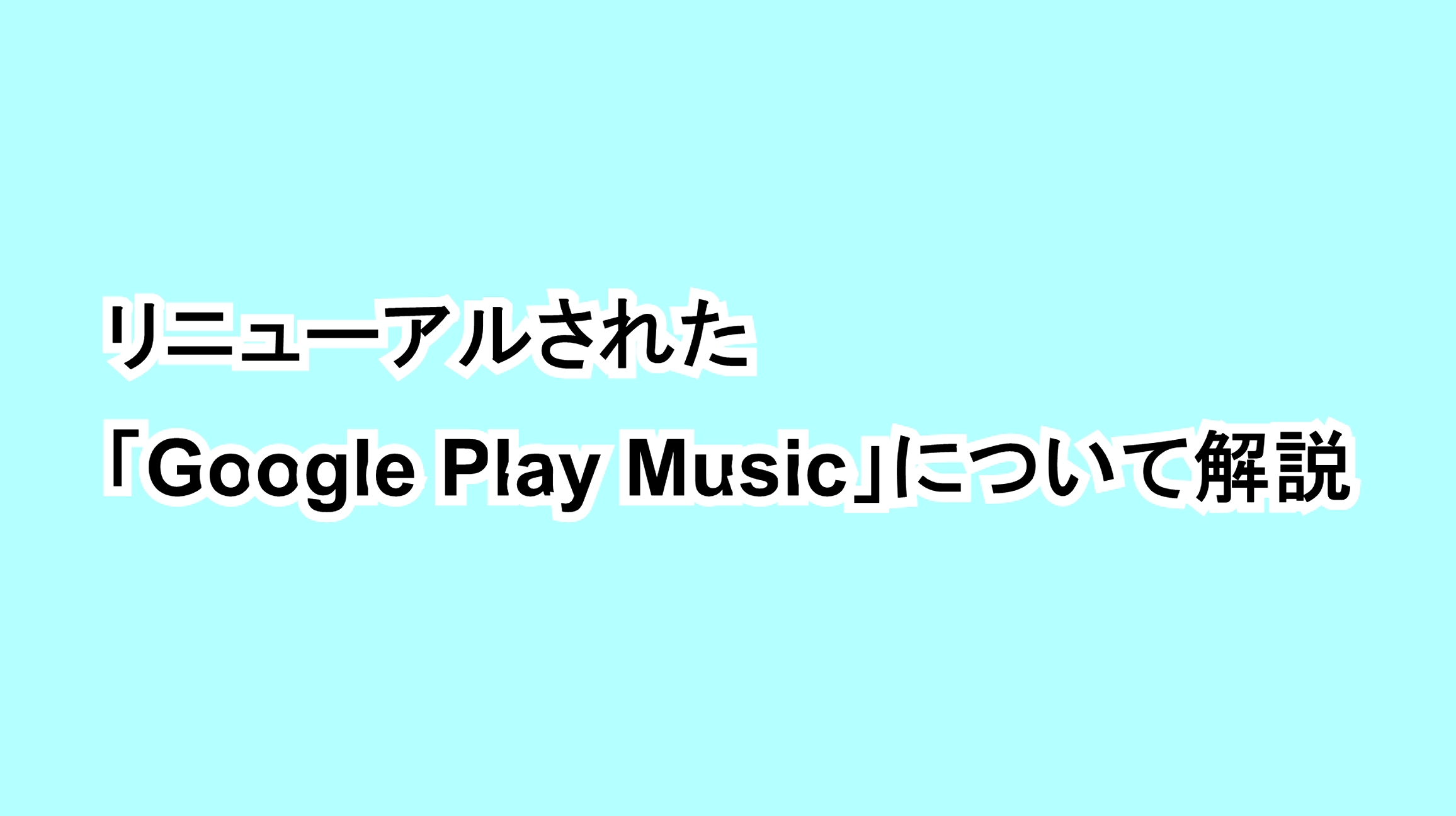 リニューアルされた「Google Play Music」について解説