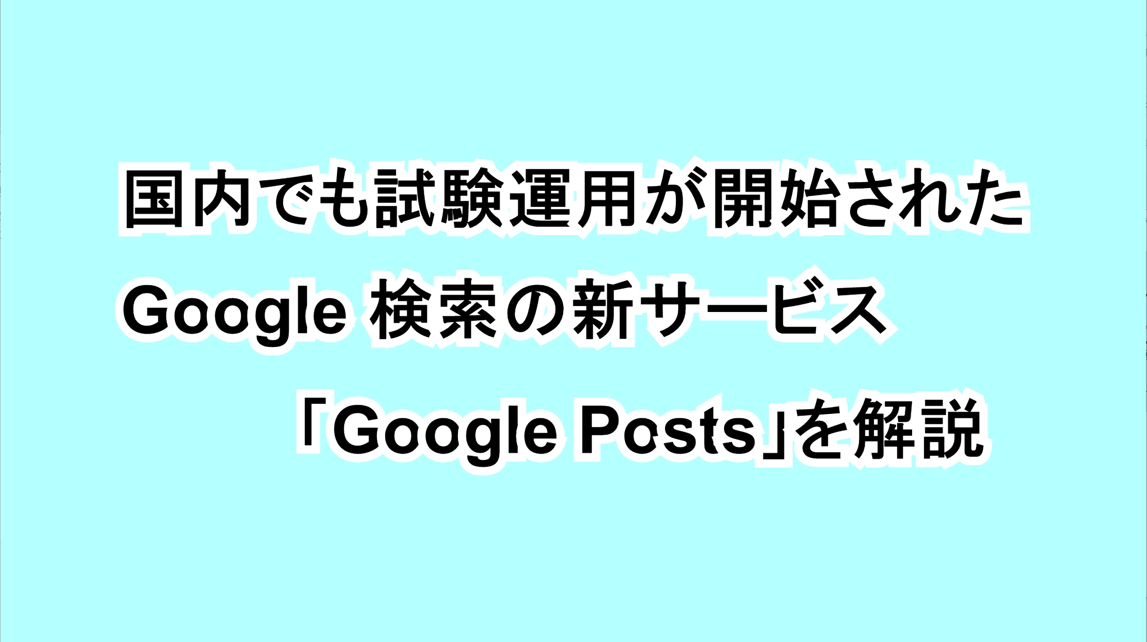 国内でも試験運用が開始されたGoogle検索の新サービス「Google Posts」を解説