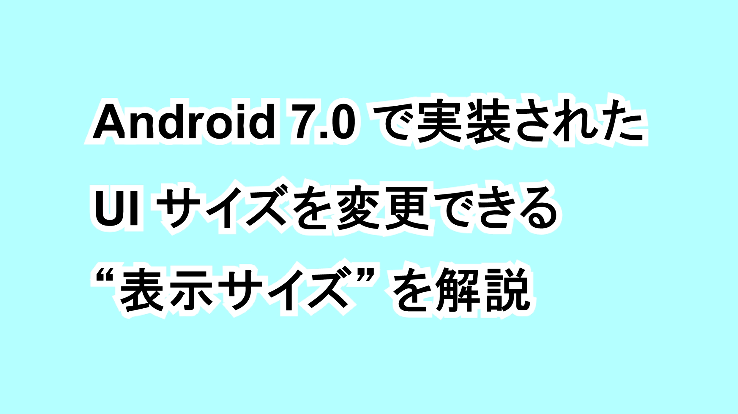 Android 7.0で実装されたUIサイズを変更できる“表示サイズ”を解説