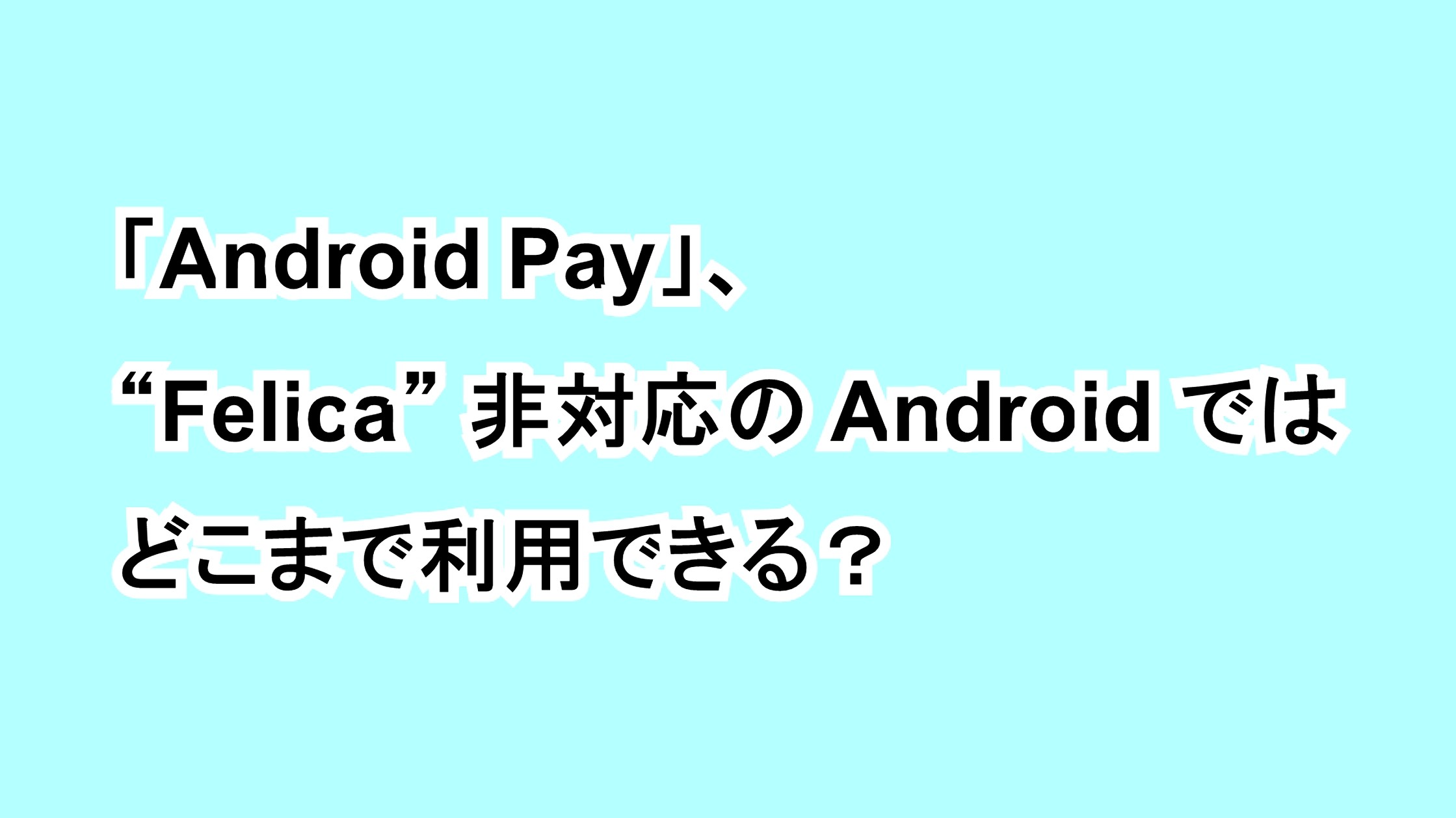 「Android Pay」、“Felica”非搭載のAndroidではどこまで利用できる？