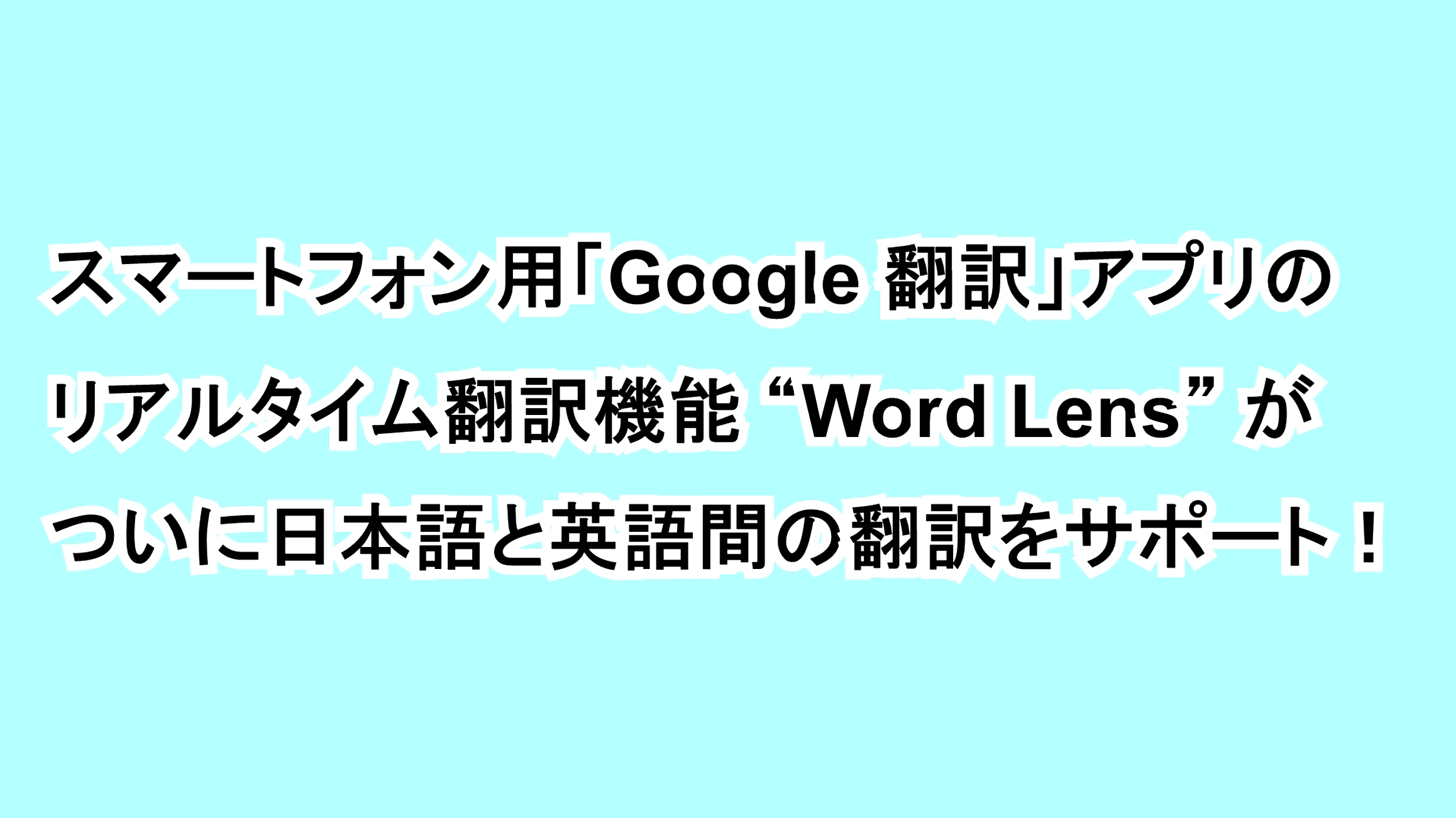 スマートフォン用「Google 翻訳」アプリのリアルタイム翻訳機能“Word Lens”がついに日本語と英語間の翻訳をサポート！