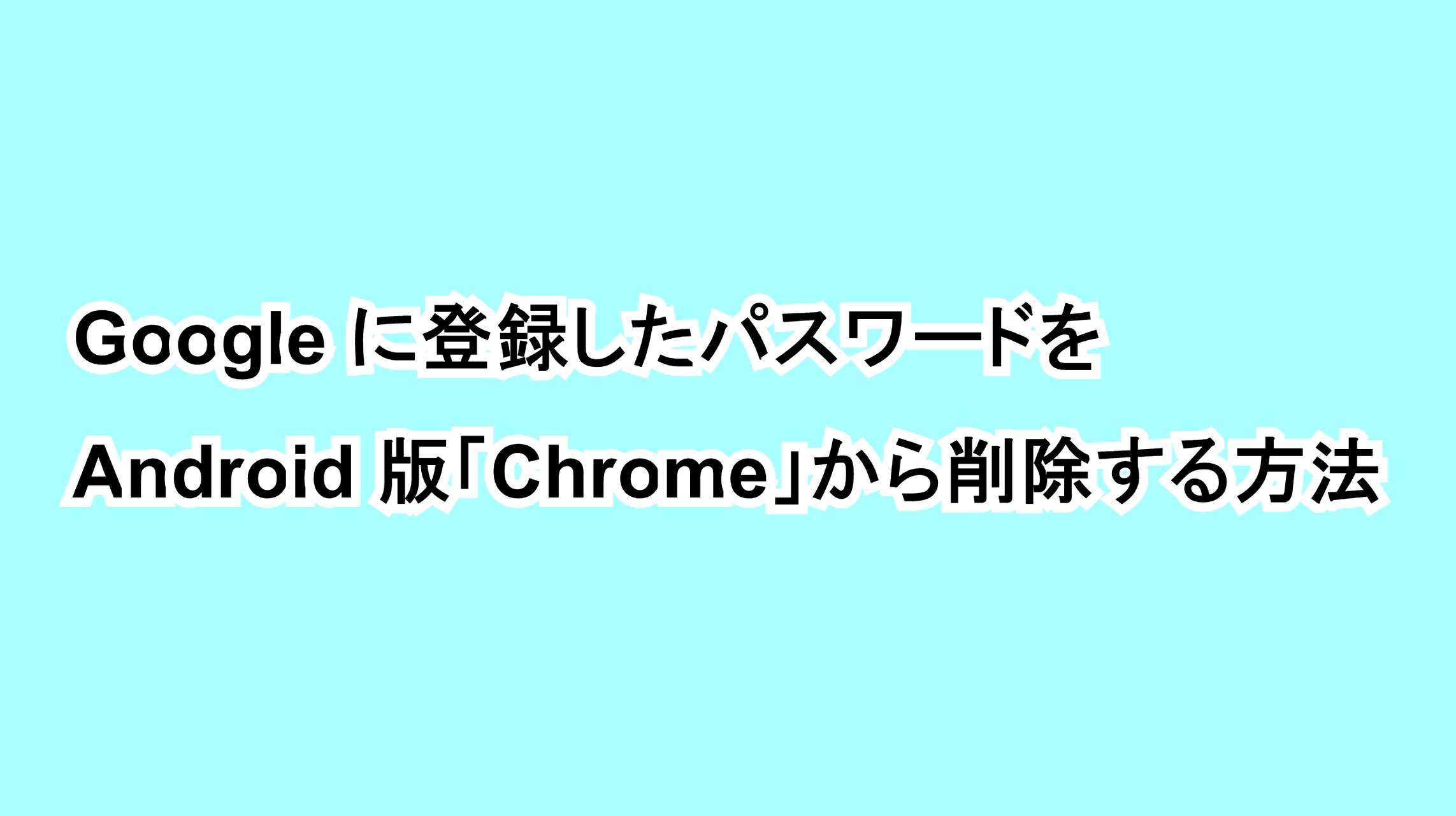Googleに登録したパスワードをAndroid版「Chrome」から削除する方法