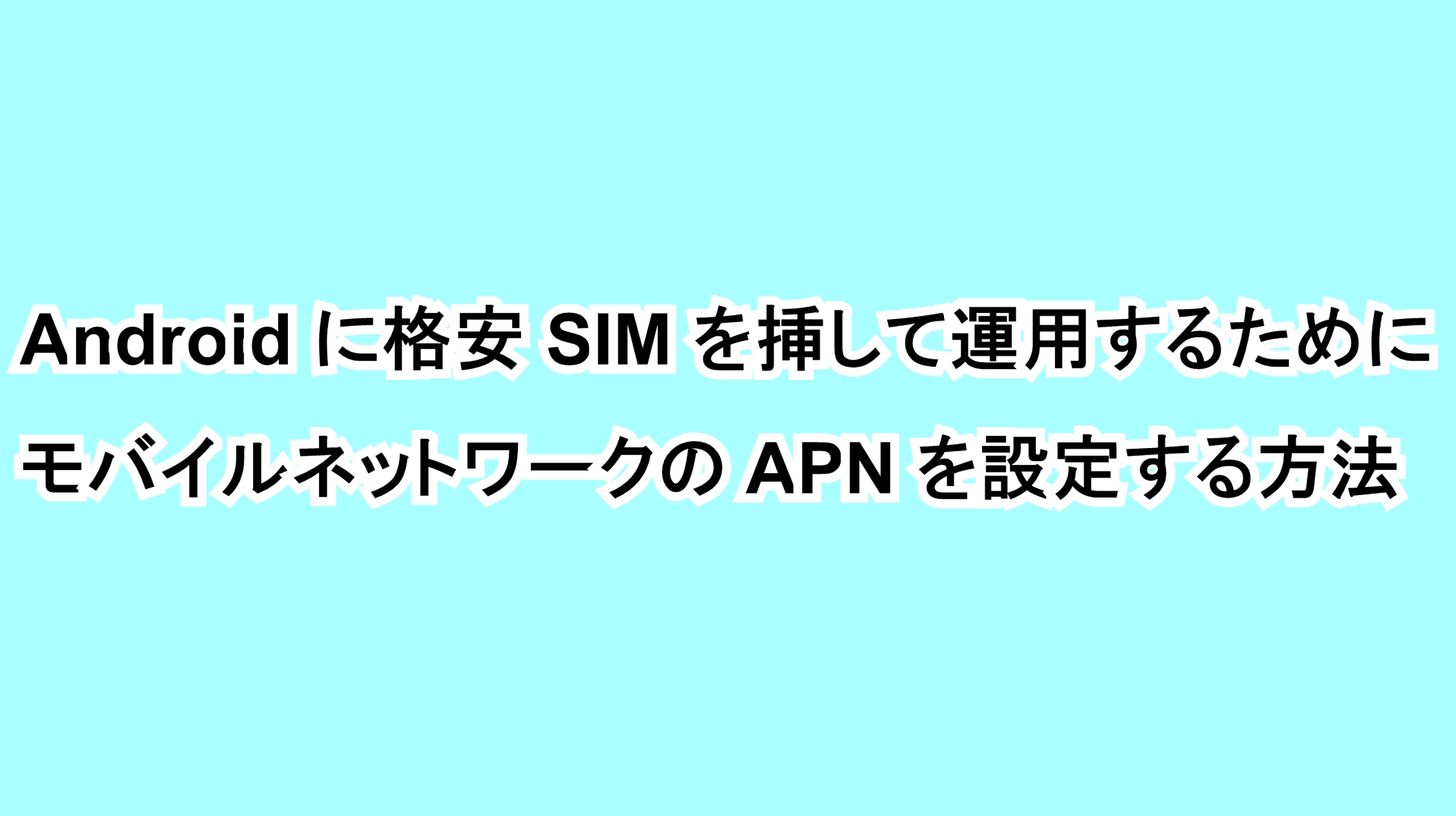 Androidに格安SIMを挿して運用するためにモバイルネットワークのAPNを設定する方法