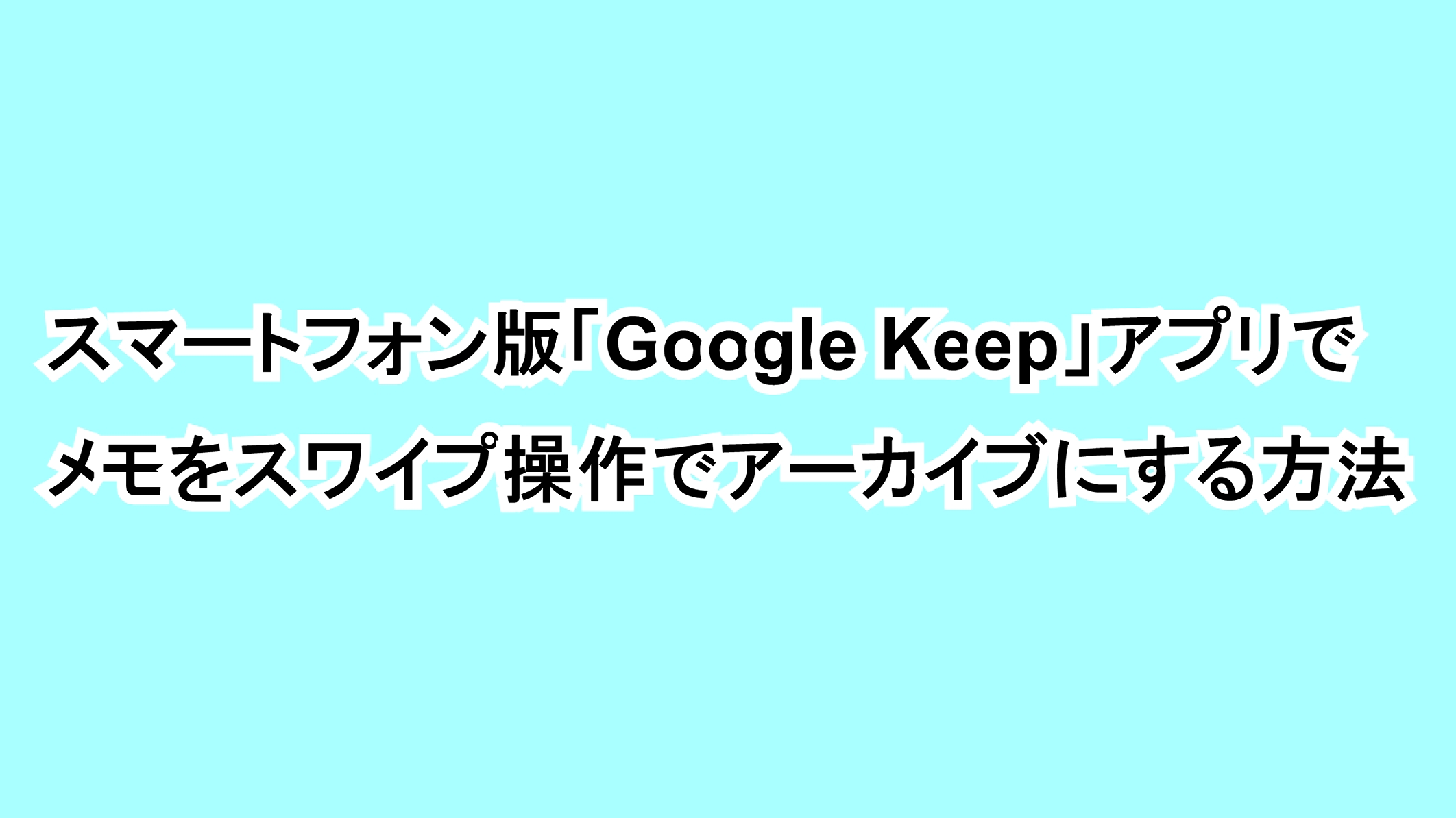 スマートフォン版「Google Keep」アプリでメモをスワイプ操作でアーカイブにする方法