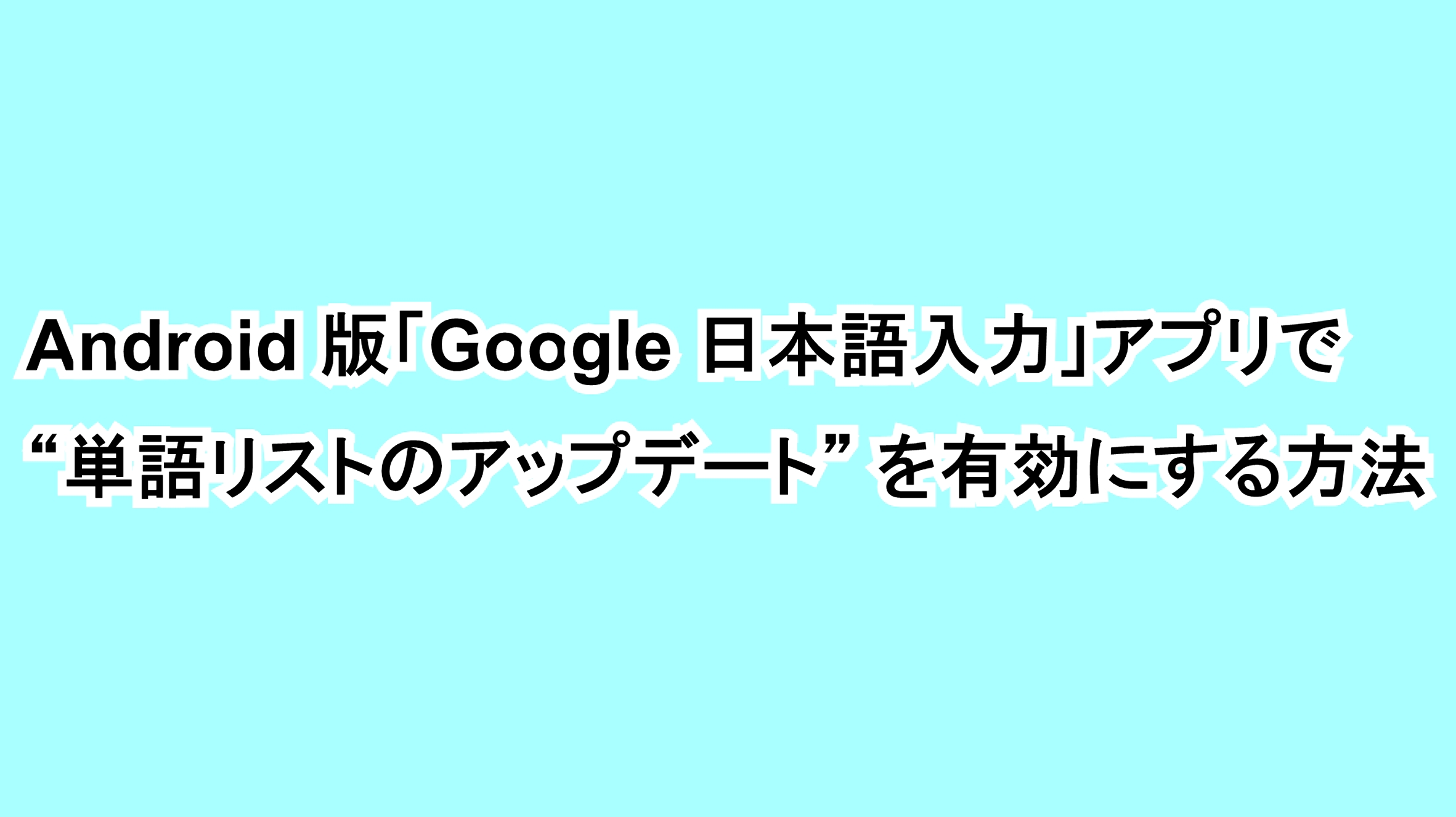 Android版「Google 日本語入力」アプリで“単語リストのアップデート”を有効にする方法
