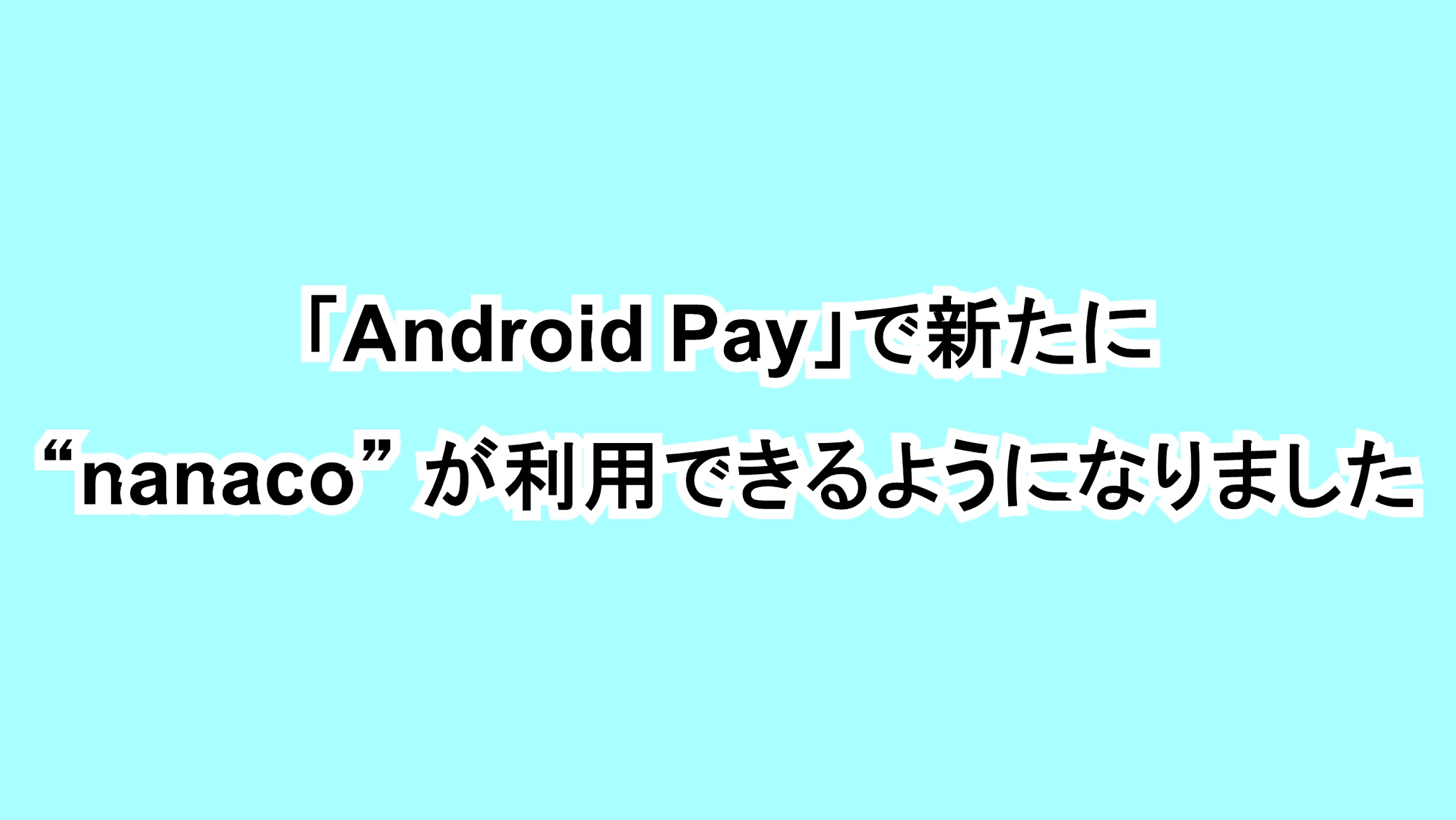 「Android Pay」で新たに“nanaco”が利用できるようになりました