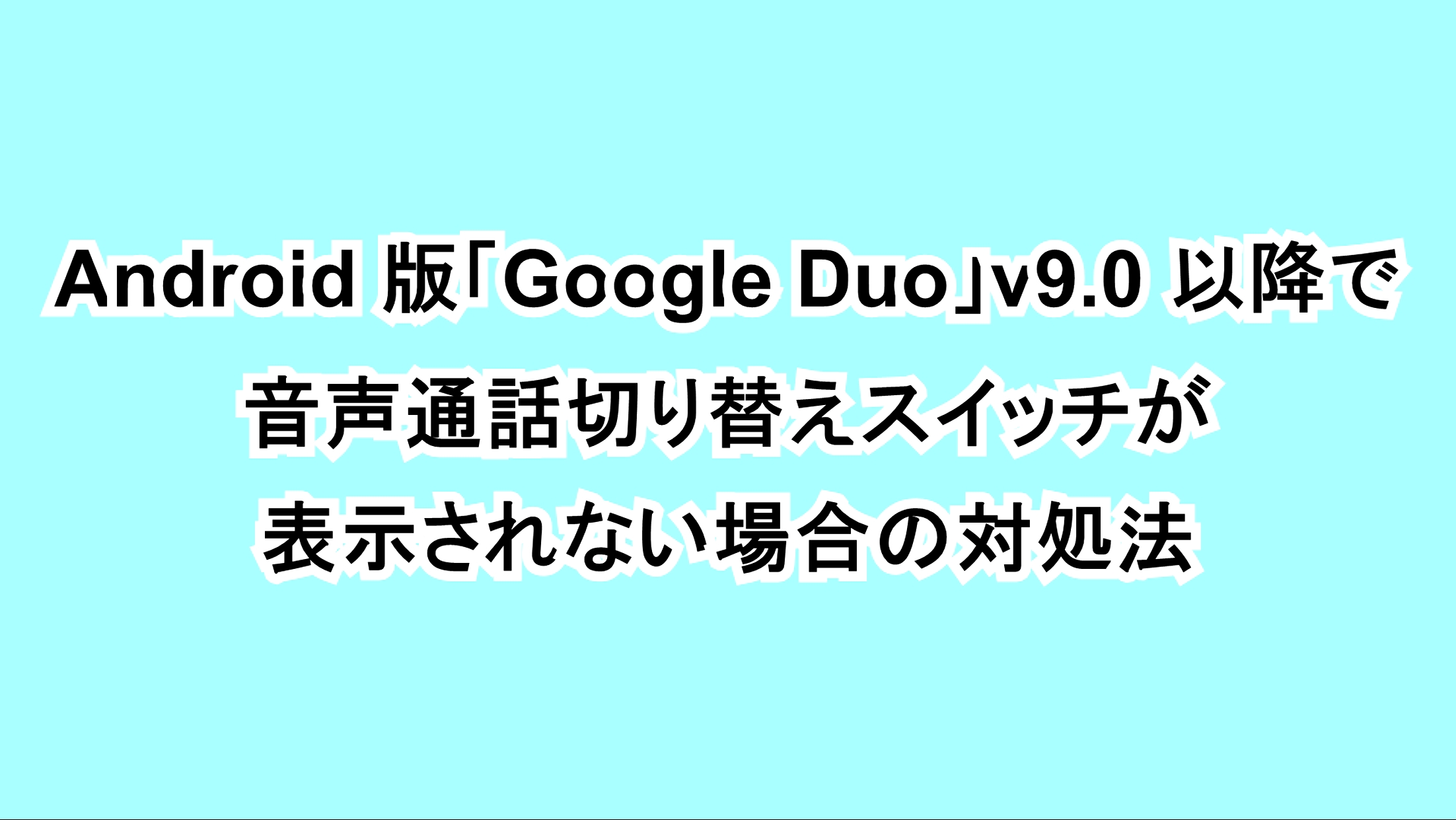 Android版「Google Duo」v9.0以降で音声通話切り替えスイッチが表示されない場合の対処法