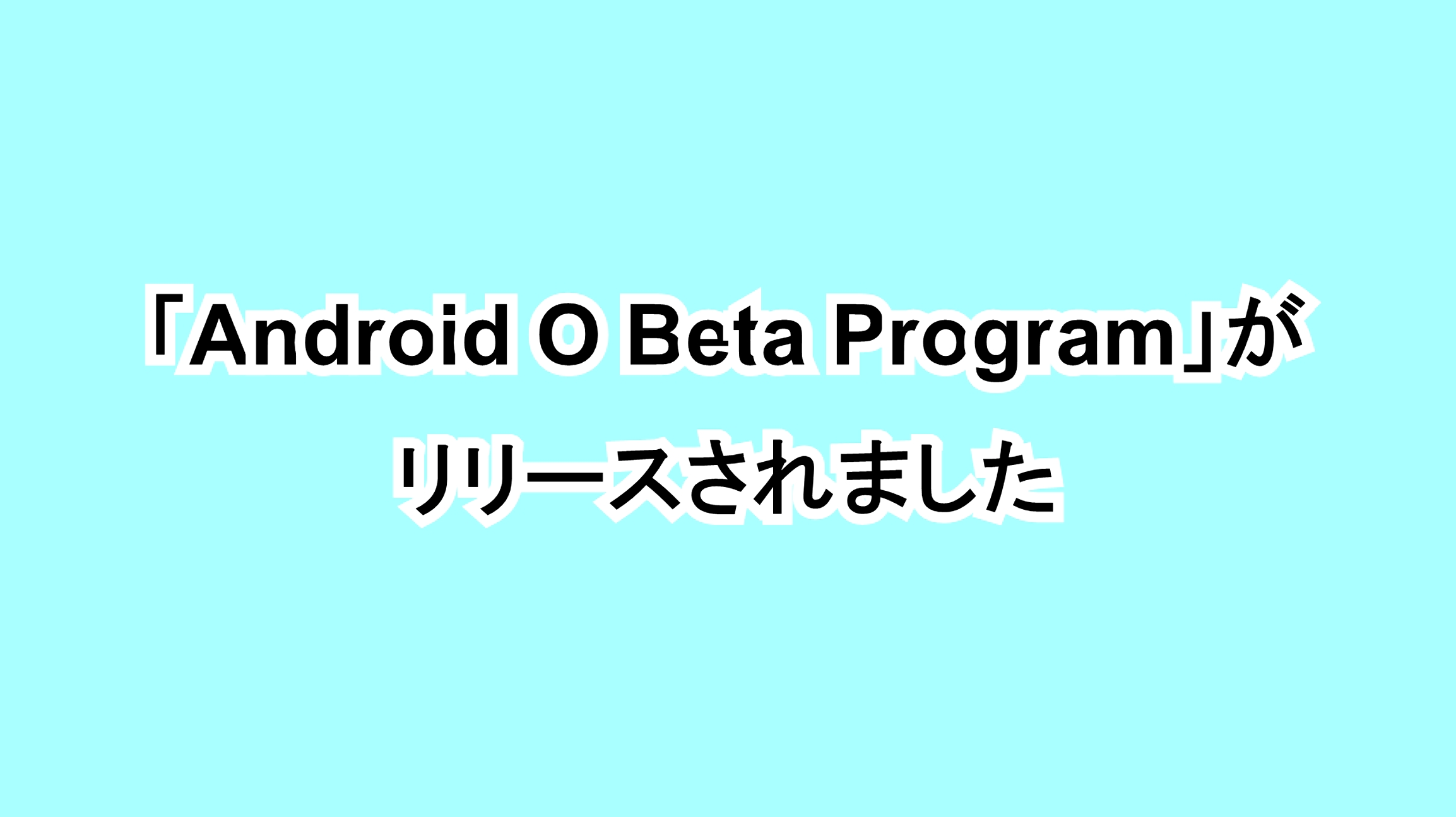 「Android O Beta Program」がリリースされました