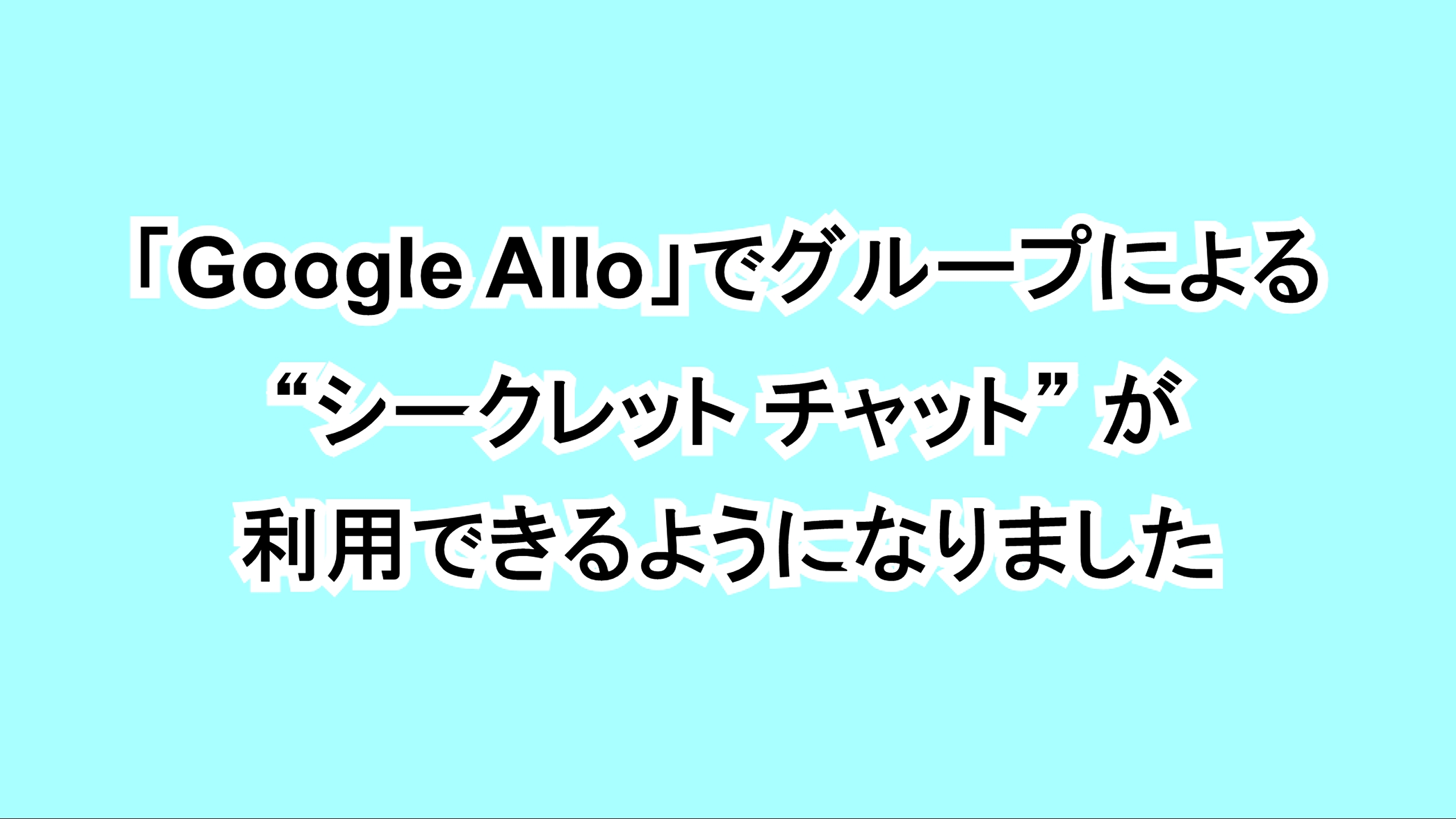 「Google Allo」でグループによる“シークレット チャット”が利用できるようになりました