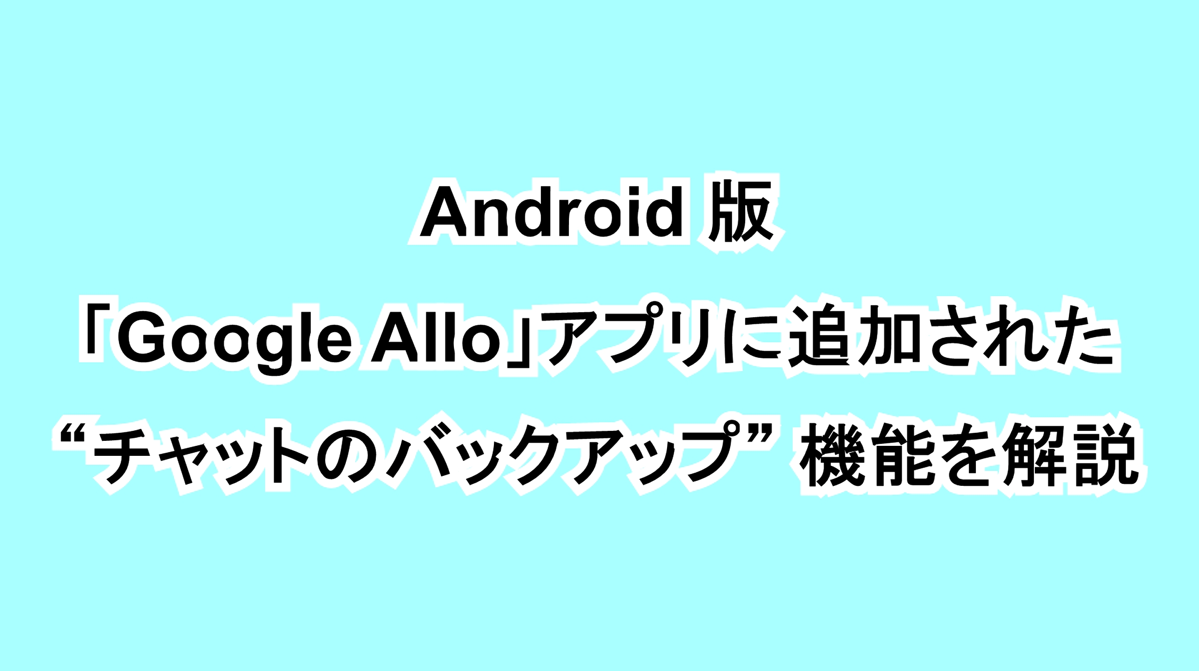Android版「Google Allo」アプリに追加された“チャットのバックアップ”機能を解説