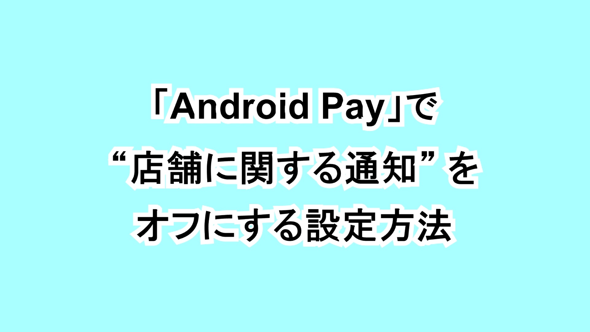 「Android Pay」で“店舗に関する通知”をオフにする設定方法