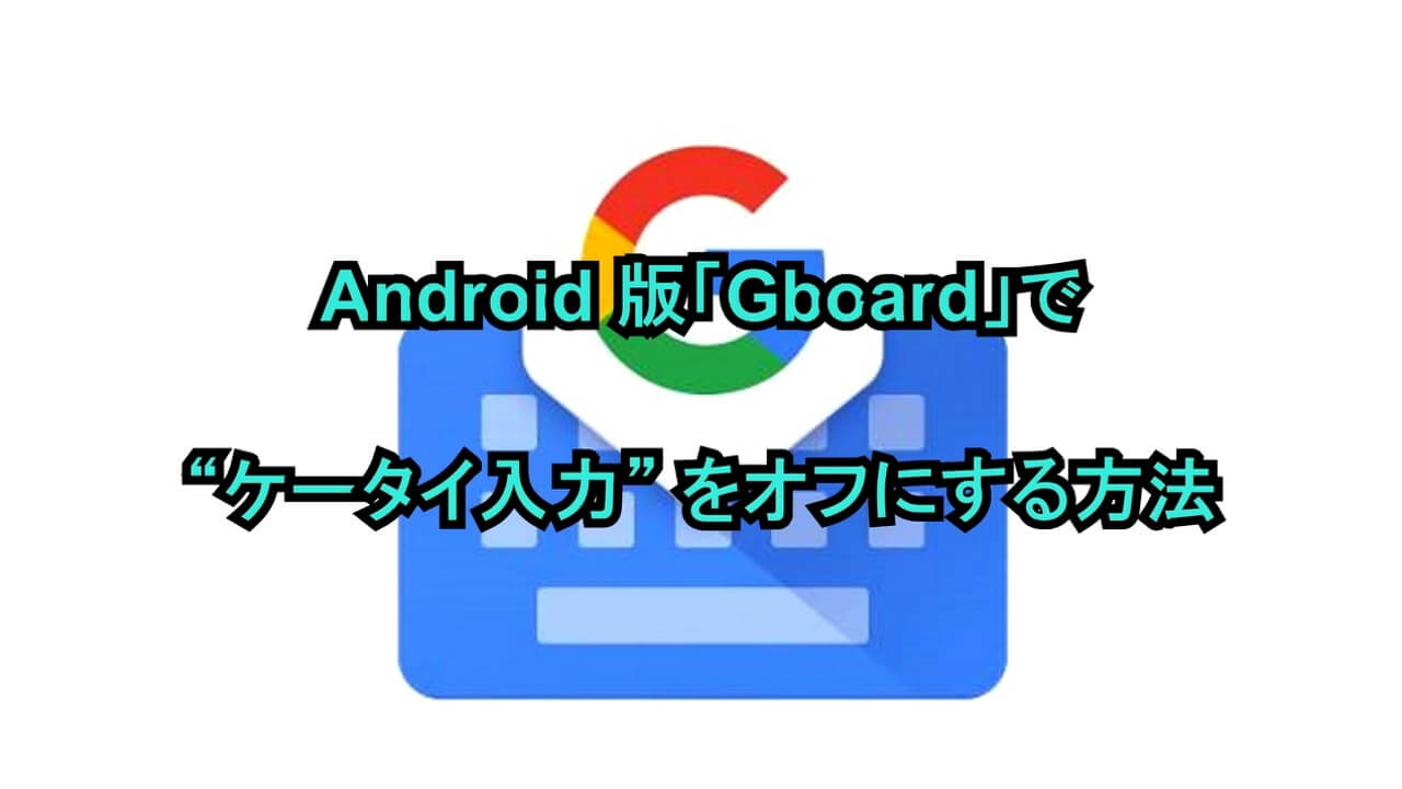 Android版「Gboard」で“ケータイ入力”をオフにする方法